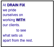 At DRAIN FIX
we pride 
ourselves on
working WITH
our clients. 
Call us to see 
what sets us 
apart from the rest.
